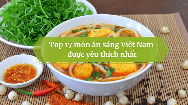 Top 17 món ăn sáng Việt Nam quen thuộc nhưng cực ngon