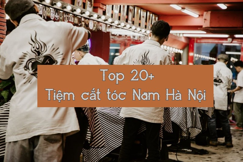 Đàn ông phải biết: Top 20 barber shop gần đây Hà Nội cắt tóc đẹp nhất